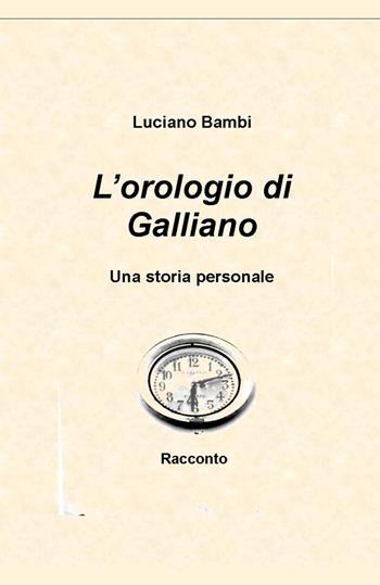 L'orologio di Galliano. Una storia personale - Luciano Bambi - Libro ilmiolibro self publishing 2025, La community di ilmiolibro.it | Libraccio.it