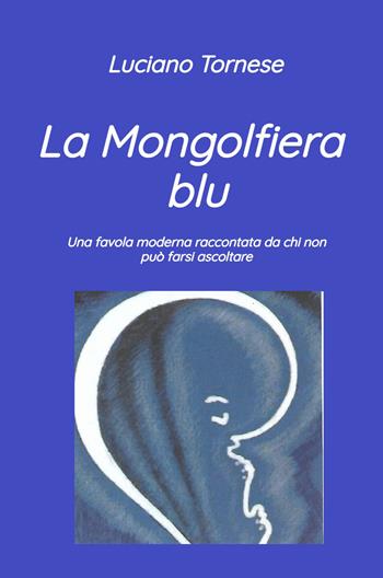 La mongolfiera blu. Una favola moderna raccontata da chi non può farsi ascoltare - Luciano Tornese - Libro ilmiolibro self publishing 2025, La community di ilmiolibro.it | Libraccio.it