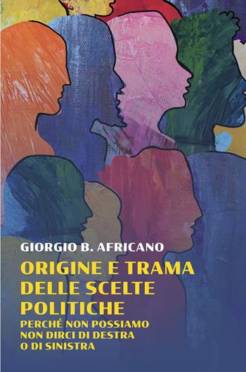 Origine e trama delle scelte politiche. Perche non possiamo non dirci di destra o di sinistra - Giorgio B. Africano - Libro ilmiolibro self publishing 2025, La community di ilmiolibro.it | Libraccio.it