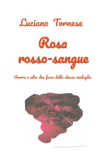 Rosarossosangue. Amore e odio: due facce della stessa medaglia - Luciano Tornese - Libro ilmiolibro self publishing 2025, La community di ilmiolibro.it | Libraccio.it