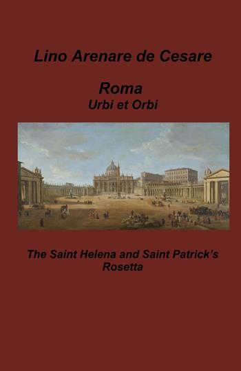 Roma Urbi et Orbi. The Saint Helena and Saint Patrick's Rosetta - Lino Arenare Zullo - Libro ilmiolibro self publishing 2025, La community di ilmiolibro.it | Libraccio.it