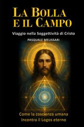 La bolla e il campo. Viaggio nella soggettività di Cristo. Come la coscienza umana incontra il logos eterno