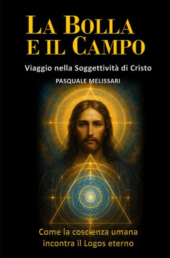 La bolla e il campo. Viaggio nella soggettività di Cristo. Come la coscienza umana incontra il logos eterno - Pasquale Melissari - Libro ilmiolibro self publishing 2025, La community di ilmiolibro.it | Libraccio.it