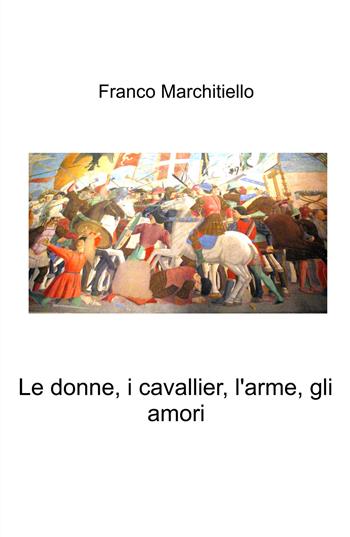 Le donne, i cavallier, l'arme, gli amori - Franco Marchitiello - Libro ilmiolibro self publishing 2025, La community di ilmiolibro.it | Libraccio.it