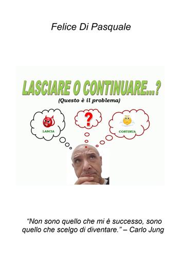 Lasciare o continuare...? (questo è il problema) «Non sono quello che mi è successo, sono quello che scelgo di diventare» (Carlo Jung) - Felice Di Pasquale - Libro ilmiolibro self publishing 2025, La community di ilmiolibro.it | Libraccio.it
