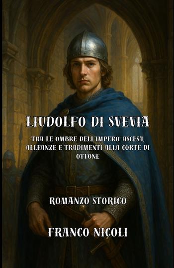 Liudolfo di Svevia. Tra le ombre dell'Impero: ascesa, alleanze e tradimenti alla corte di Ottone - Franco Nicoli - Libro ilmiolibro self publishing 2025, La community di ilmiolibro.it | Libraccio.it