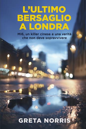 L'ultimo bersaglio a Londra. MI6, un killer cinese e una verità che non deve sopravvivere - Greta Norris - Libro ilmiolibro self publishing 2025, La community di ilmiolibro.it | Libraccio.it