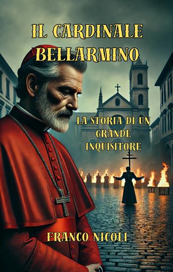 Il Cardinale Bellarmino. Storia di un grande inquisitore - Franco Nicoli - Libro ilmiolibro self publishing 2025, La community di ilmiolibro.it | Libraccio.it