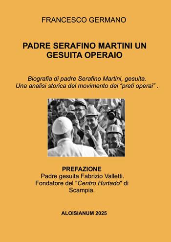 Padre Serafino Martini un gesuita operaio. Biografia di padre Serafino Martini, gesuita. Una analisi storica del movimento dei «preti operai». - Francesco Germano - Libro ilmiolibro self publishing 2025, La community di ilmiolibro.it | Libraccio.it