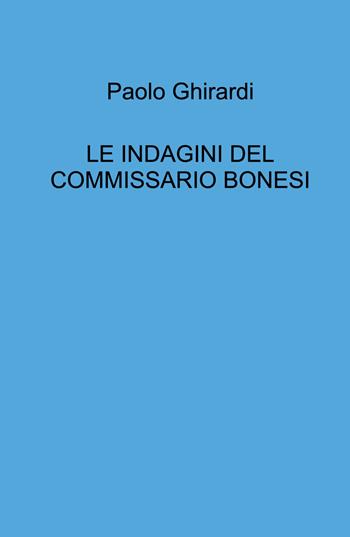 Le indagini del commissario Bonesi - Paolo Ghirardi - Libro ilmiolibro self publishing 2026, La community di ilmiolibro.it | Libraccio.it