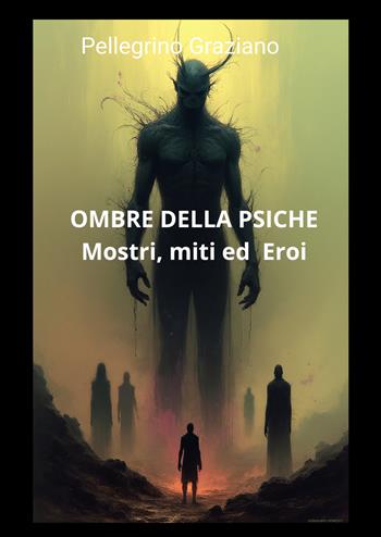 Ombre della psiche: mostri, miti ed eroi. Dalla civiltà della vergogna alla civiltà della colpa - Graziano Pellegrino - Libro ilmiolibro self publishing 2026, La community di ilmiolibro.it | Libraccio.it