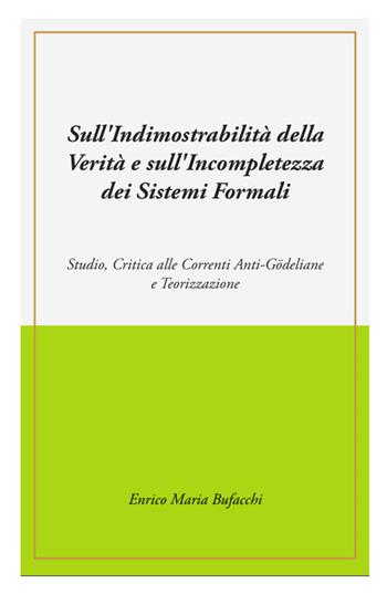 Sull'indimostrabilità interna della verità e sull'incompletezza dei sistemi formali. Studio, critica alle correnti anti-godeliane e teorizzazione - Enrico Maria Bufacchi - Libro ilmiolibro self publishing 2026, La community di ilmiolibro.it | Libraccio.it