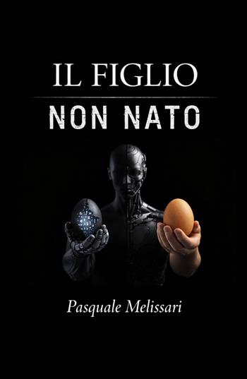 Il figlio non nato. Da Frankenstein al robot: l'uomo di fronte alle sue creature - Pasquale Melissari - Libro ilmiolibro self publishing 2026, La community di ilmiolibro.it | Libraccio.it