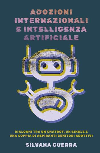 Adozioni internazionali e intelligenza artificiale. Dialoghi tra un chatbot, un single e una coppia di aspiranti genitori adottivi - Silvana Guerra - Libro ilmiolibro self publishing 2026, La community di ilmiolibro.it | Libraccio.it