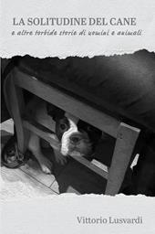 La solitudine del cane e altre torbide storie di uomini e animali