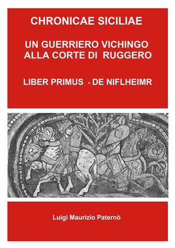 Chronicae siciliae. Un guerriero vichingo alla corte di Re Ruggero. Liber Primus - De Niflheimr - Luigi Maurizio Paterno - Libro ilmiolibro self publishing 2026, La community di ilmiolibro.it | Libraccio.it