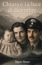 Chiara e la luce di dicembre. Una storia di amore, coraggio e resistenza
