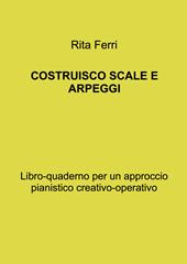 Costruisco scale e arpeggi. Libro-quaderno per un approccio pianistico creativo-operativo