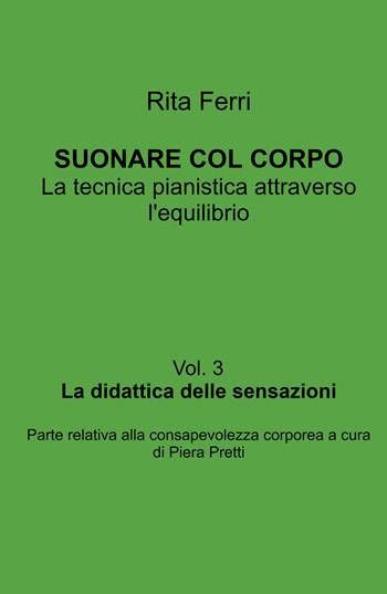 Suonare col corpo. La tecnica pianistica attraverso l'equilibrio. Vol. 3: La didattica delle sensazioni - Rita Ferri - Libro ilmiolibro self publishing 2026, La community di ilmiolibro.it | Libraccio.it