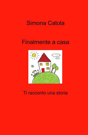 Finalmente a casa. Ti racconto una storia - Simona Catola - Libro ilmiolibro self publishing 2026, La community di ilmiolibro.it | Libraccio.it