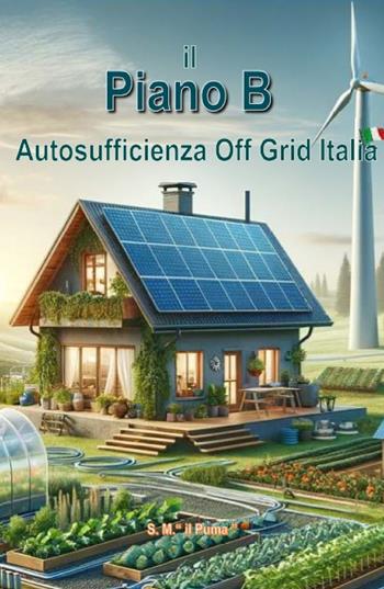 Il piano B. Autosufficienza Off Grid Italia - S. M. «il Puma» - Libro ilmiolibro self publishing 2026, La community di ilmiolibro.it | Libraccio.it
