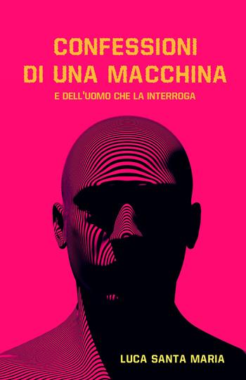 Confessioni di una macchina e dell'uomo che la interroga - Luca Santa Maria - Libro ilmiolibro self publishing 2026, La community di ilmiolibro.it | Libraccio.it