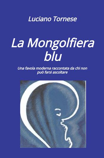 La mongolfiera blu. Una favola moderna raccontata da chi non può farsi ascoltare - Luciano Tornese - Libro ilmiolibro self publishing 2026, La community di ilmiolibro.it | Libraccio.it