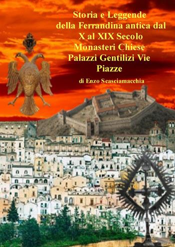 Storia e Leggende. di Monasteri, Chiese, Palazzi Gentilizi, Strade e Piazze della Ferrandina antica dal X al XIX Secolo - Enzo Scasciamacchia - Libro ilmiolibro self publishing 2026, La community di ilmiolibro.it | Libraccio.it