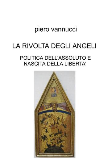 La rivolta degli angeli. Politica dell'assoluto e nascita della libertà - Piero Vannucci - Libro ilmiolibro self publishing 2026, La community di ilmiolibro.it | Libraccio.it