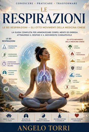 Le sei respirazioni. Gli otto movimenti della medicina cinese. La guida completa per armonizzare il corpo mente ed energia attraverso il respiro e il movimento consapevole - Angelo Torri - Libro ilmiolibro self publishing 2026, La community di ilmiolibro.it | Libraccio.it