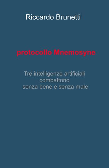 Protocollo Mnemosyne. Tre intelligenze artificiali, combattono senza bene e senza male - Riccardo Brunetti - Libro ilmiolibro self publishing 2026, La community di ilmiolibro.it | Libraccio.it