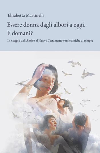 Essere donna dagli albori a oggi. E domani? In viaggio dall'Antico al Nuovo Testamento con le amiche di sempre - Elisabetta Martinelli - Libro ilmiolibro self publishing 2026, La community di ilmiolibro.it | Libraccio.it