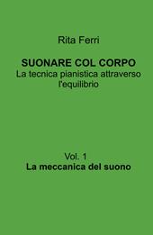 Suonare col corpo. La tecnica pianistica attraverso l'equilibrio. Vol. 1: La meccanica del suono