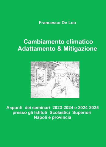 Adattamento & mitigazione al cambiamento climatico. Appunti dei seminari 2023-2024 presso gli Istituti Scolastici Superiori Napoli e provincia - Francesco De Leo - Libro ilmiolibro self publishing 2026, La community di ilmiolibro.it | Libraccio.it