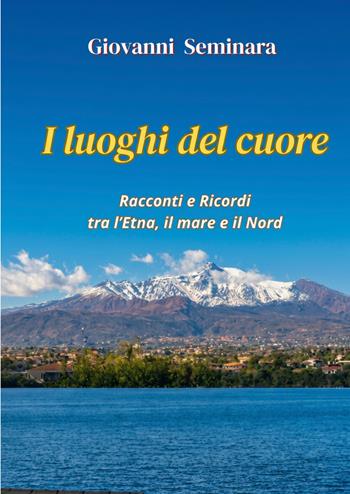 I luoghi del cuore. Racconti e Ricordi tra l'Etna, il mare e il Nord - Giovanni Seminara - Libro ilmiolibro self publishing 2026, La community di ilmiolibro.it | Libraccio.it