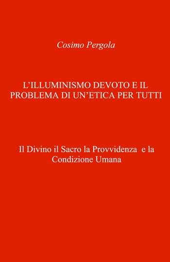 L'illuminismo devoto e il problema di un'etica per tutti. Il divino il sacro la provvidenza e la condizione umana - Cosimo Pergola - Libro ilmiolibro self publishing 2026, La community di ilmiolibro.it | Libraccio.it