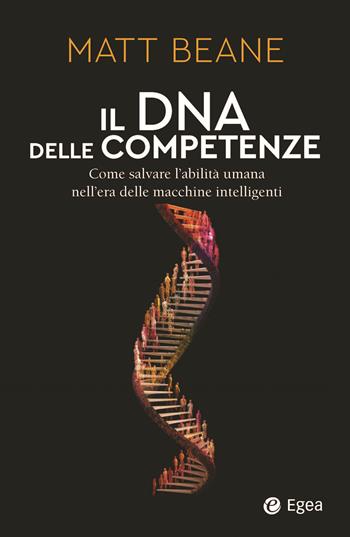 Il DNA delle competenze. Come salvare l’abilità umana nell’era delle macchine intelligenti - Matt Beane - Libro EGEA 2025, Business e oltre | Libraccio.it