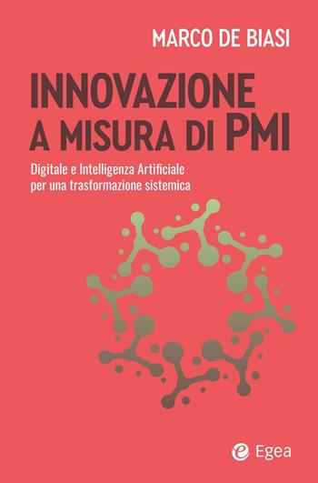 Innovazione a misura di PMI. Digitale e intelligenza artificiale per una trasformazione sistemica - Marco De Biasi - Libro EGEA 2025, Business e oltre | Libraccio.it