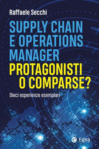 Supply chain e operations manager. Protagonisti o comparse? Dieci esperienze esemplari - Raffaele Secchi - Libro EGEA 2025, Business e oltre | Libraccio.it