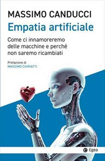 Empatia artificiale. Come ci innamoreremo delle macchine e perché non saremo ricambiati - Massimo Canducci - Libro EGEA 2025, Cultura e società | Libraccio.it