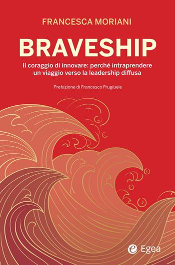 Braveship. Il coraggio di innovare: perché intraprendere un viaggio verso la leadership diffusa - Francesca Moriani - Libro EGEA 2025, Business e oltre | Libraccio.it