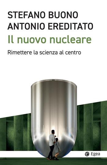 Il nuovo nucleare. Rimettere la scienza al centro - Antonio Ereditato, Stefano Buono - Libro EGEA 2025, Cultura e società | Libraccio.it