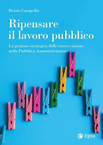 Ripensare il lavoro pubblico. La gestione strategica delle risorse umane nella Pubblica Amministrazione - Bruno Carapella - Libro EGEA 2025, Reference | Libraccio.it