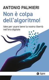 Non è colpa dell'algoritmo! Idee per usare bene la nostra libertà nell’era digitale