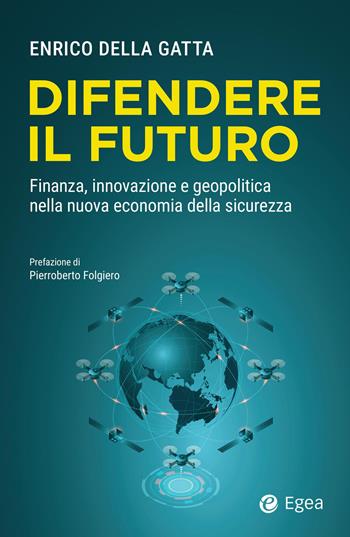 Difendere il futuro. Finanza, innovazione e geopolitica nella nuova economia della sicurezza - Enrico Della Gatta - Libro EGEA 2026, Business e oltre | Libraccio.it