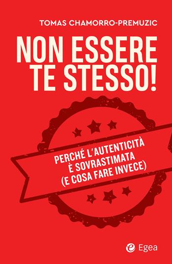 Non essere te stesso! Perché l'autenticità è sovrastimata (e cosa fare invece) - Tomas Chamorro-Premuzic - Libro EGEA 2026, Business e oltre | Libraccio.it
