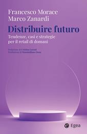 Distribuire futuro. Tendenze, casi e strategie per il retail di domani