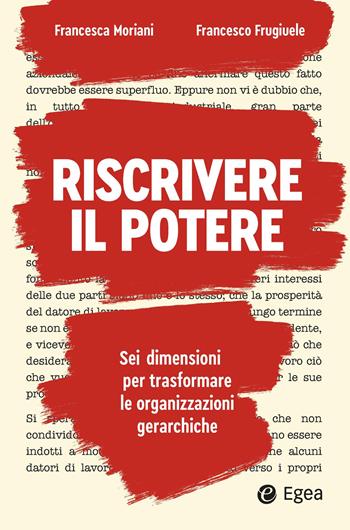 Riscrivere il potere. Sei dimensioni per trasformare le organizzazioni gerarchiche - Francesca Moriani, Francesco Frugiuele - Libro EGEA 2026, Business e oltre | Libraccio.it