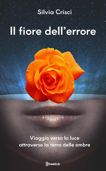 Il fiore dell'errore. Viaggio verso la luce attraverso la terra delle ombre. Ediz. a caratteri grandi - Silvia Crisci - Libro StreetLib 2024 | Libraccio.it