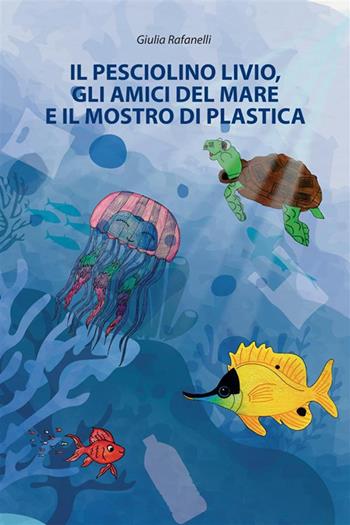 Il pesciolino Livio, gli amici del mare e il mostro di plastica - Giulia Rafanelli - Libro StreetLib 2024 | Libraccio.it